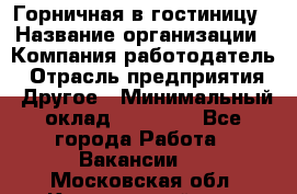 Горничная в гостиницу › Название организации ­ Компания-работодатель › Отрасль предприятия ­ Другое › Минимальный оклад ­ 18 000 - Все города Работа » Вакансии   . Московская обл.,Красноармейск г.